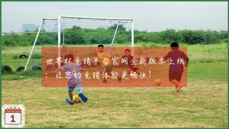 世界杯竞猜平台官网全新版本上线：让您的竞猜体验更畅快！