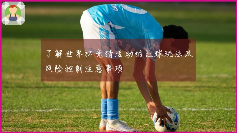 了解世界杯竞猜活动的让球玩法及风险控制注意事项