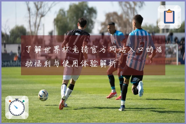 了解世界杯竞猜官方网站入口的活动福利与使用体验解析