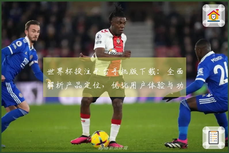 世界杯投注平台手机版下载:全面解析产品定位,优化用户体验与功能介绍
