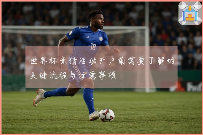 世界杯竞猜活动开户前需要了解的关键流程与注意事项