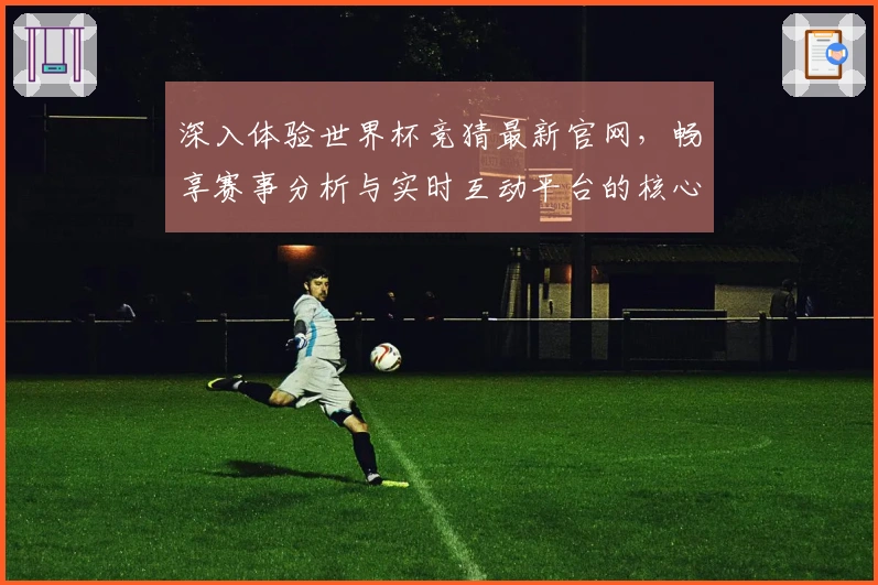 深入体验世界杯竞猜最新官网，畅享赛事分析与实时互动平台的核心优势