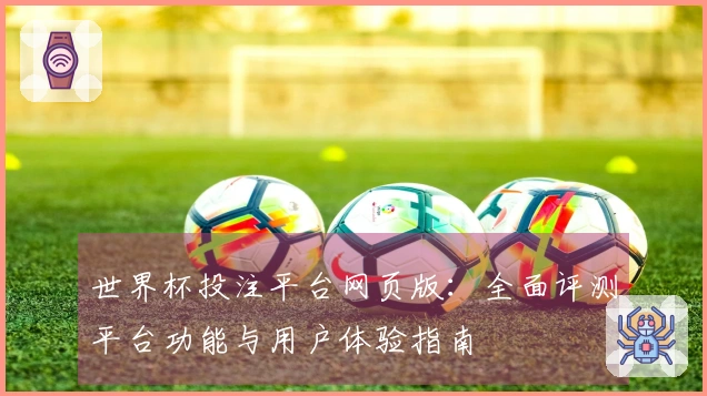 世界杯投注平台网页版：全面评测平台功能与用户体验指南