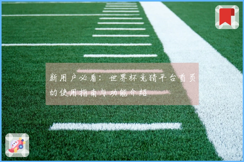 新用户必看：世界杯竞猜平台首页的使用指南与功能介绍
