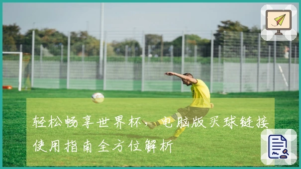 轻松畅享世界杯，电脑版买球链接使用指南全方位解析