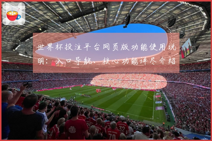 世界杯投注平台网页版功能使用说明：入口导航、核心功能详尽介绍及操作体验