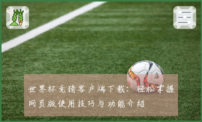 世界杯竞猜客户端下载：轻松掌握网页版使用技巧与功能介绍
