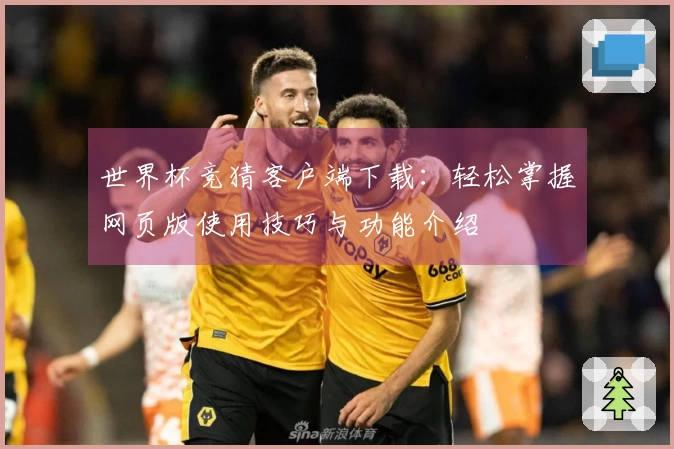 世界杯竞猜客户端下载:轻松掌握网页版使用技巧与功能介绍