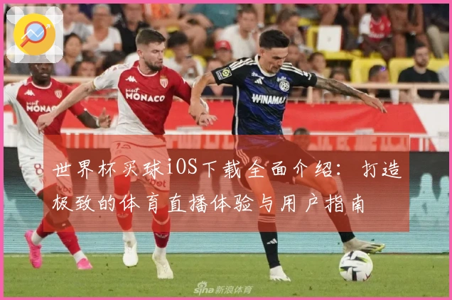 世界杯买球iOS下载全面介绍：打造极致的体育直播体验与用户指南