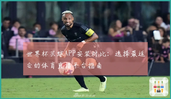 世界杯买球APP安装对比：选择最适合的体育直播平台指南