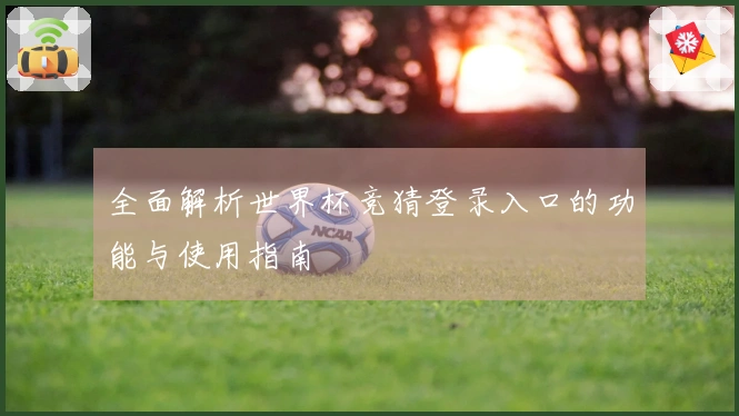 全面解析世界杯竞猜登录入口的功能与使用指南