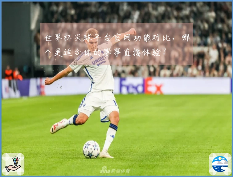 世界杯买球平台官网功能对比，哪个更适合你的赛事直播体验？