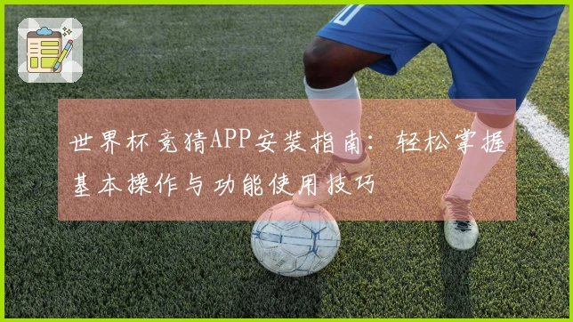 世界杯竞猜APP安装指南:轻松掌握基本操作与功能使用技巧