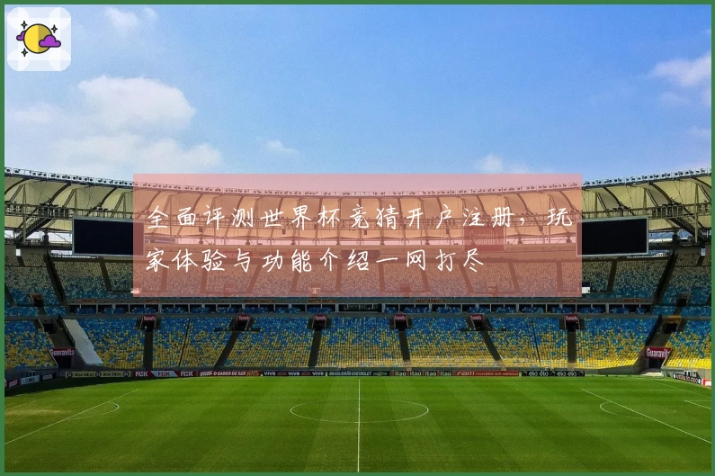 全面评测世界杯竞猜开户注册，玩家体验与功能介绍一网打尽