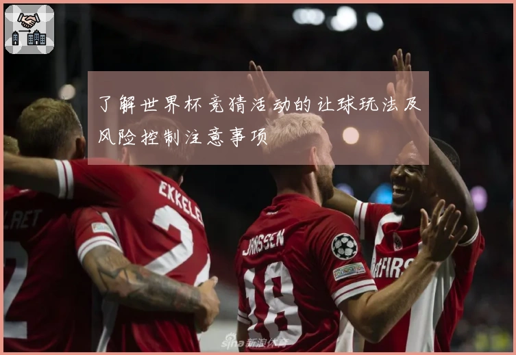 了解世界杯竞猜活动的让球玩法及风险控制注意事项