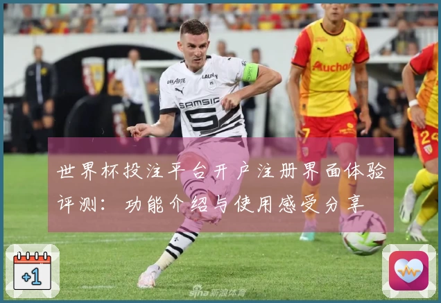 世界杯投注平台开户注册界面体验评测：功能介绍与使用感受分享