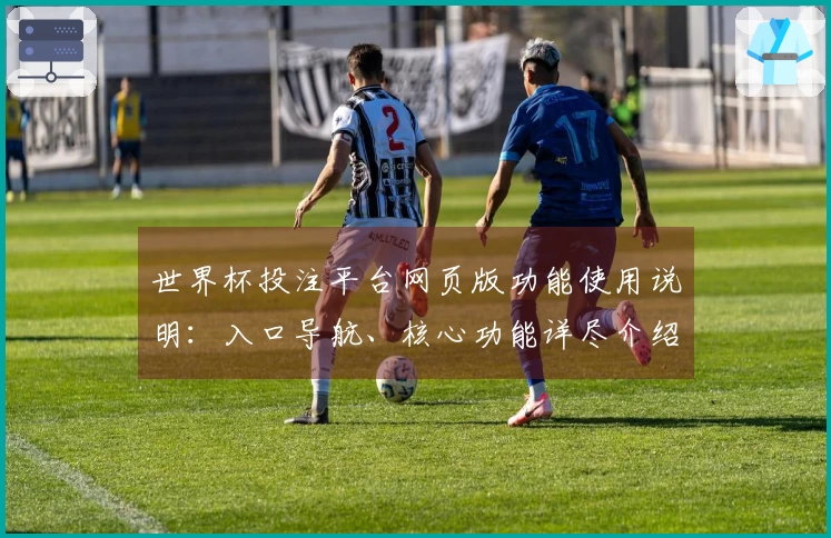 世界杯投注平台网页版功能使用说明：入口导航、核心功能详尽介绍及操作体验