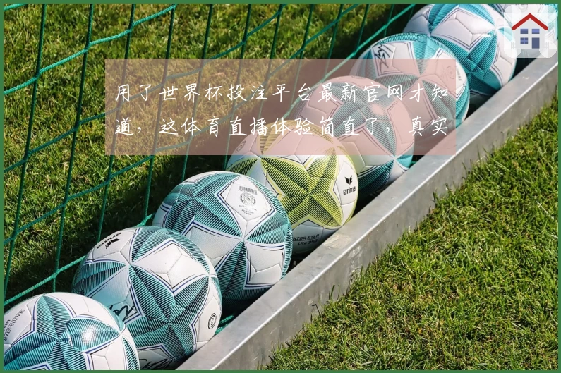 用了世界杯投注平台最新官网才知道，这体育直播体验简直了，真实口碑分享