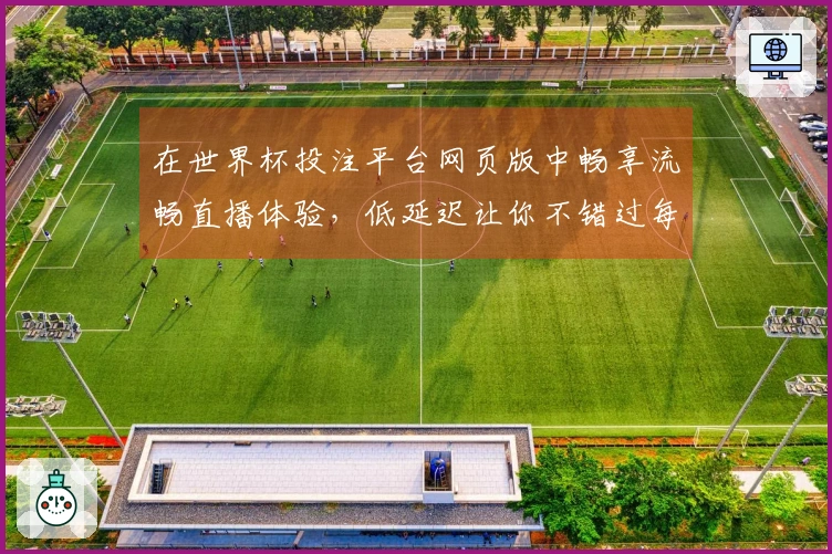 在世界杯投注平台网页版中畅享流畅直播体验，低延迟让你不错过每一场精彩比赛