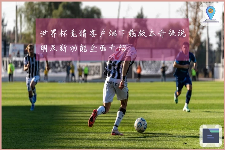 世界杯竞猜客户端下载版本升级说明及新功能全面介绍