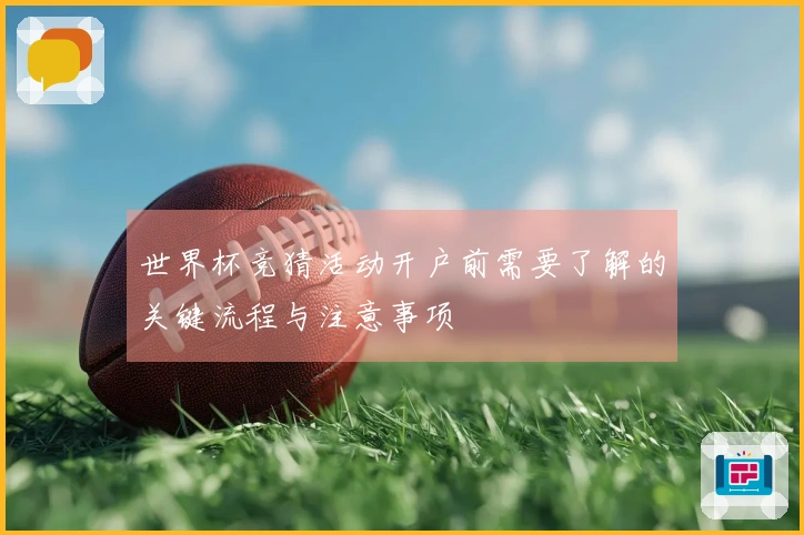 世界杯竞猜活动开户前需要了解的关键流程与注意事项