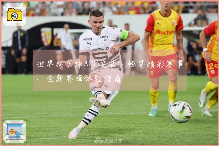 世界杯买球APP安装：畅享精彩赛事，全新界面体验指南