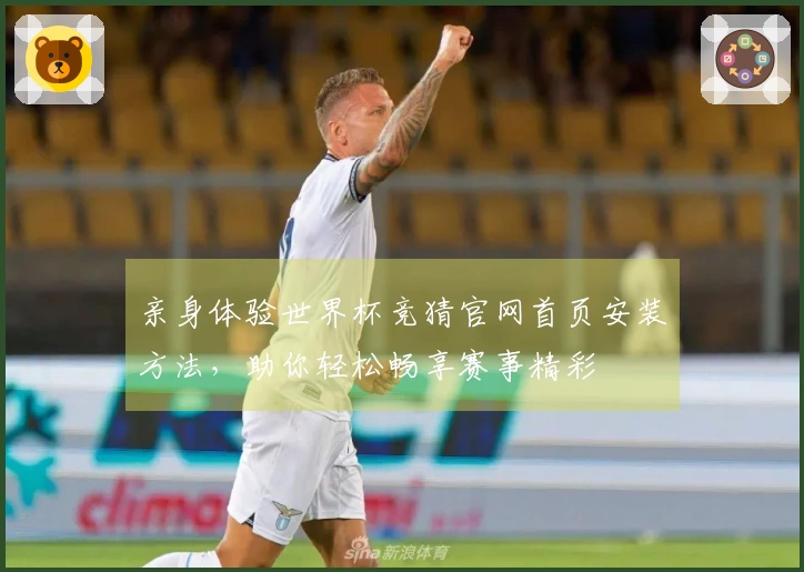 亲身体验世界杯竞猜官网首页安装方法，助你轻松畅享赛事精彩