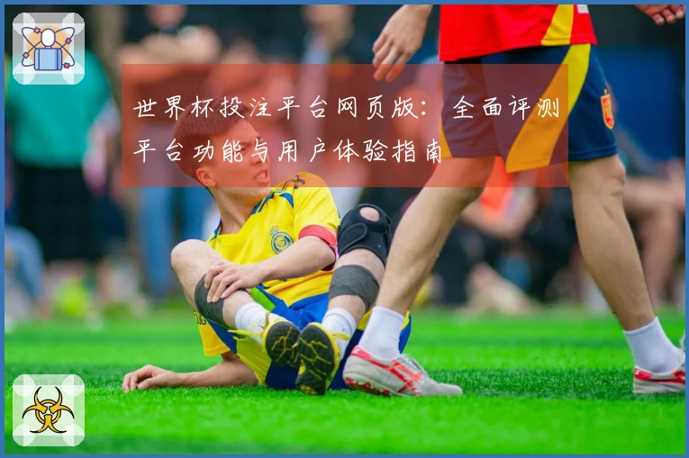 世界杯投注平台网页版：全面评测平台功能与用户体验指南