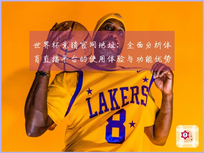 世界杯竞猜官网地址：全面分析体育直播平台的使用体验与功能优势