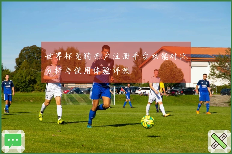 世界杯竞猜开户注册平台功能对比分析与使用体验评测