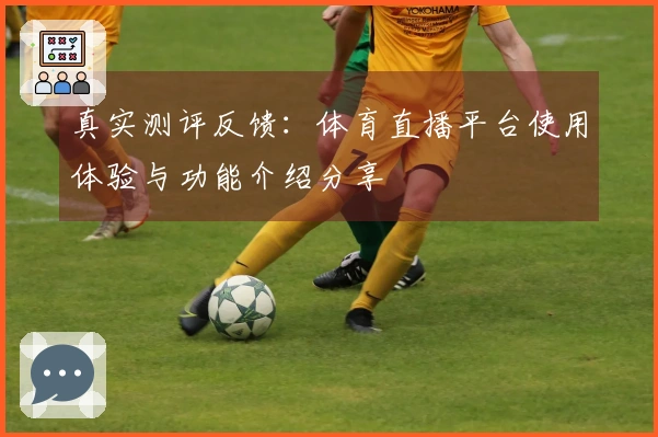 真实测评反馈：体育直播平台使用体验与功能介绍分享
